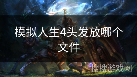 模拟人生4头发放哪个文件 模拟人生4头发放哪个文件