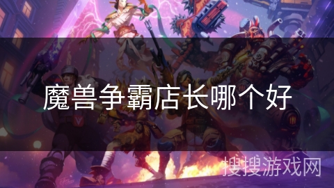 魔兽争霸店长哪个好 魔兽争霸店长哪个好