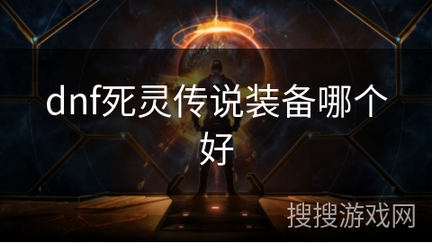 dnf死灵传说装备哪个好 dnf死灵传说装备哪个好