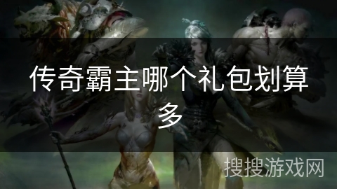 传奇霸主哪个礼包划算多 传奇霸主哪个礼包划算多