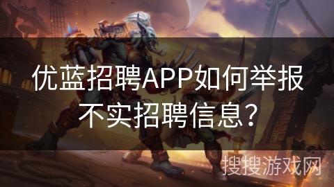 优蓝招聘APP如何举报不实招聘信息？