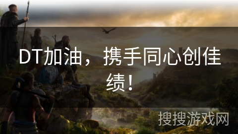 DT加油，携手同心创佳绩！