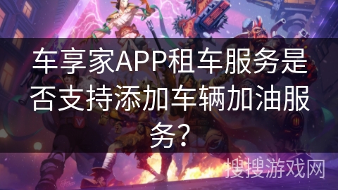 车享家APP租车服务是否支持添加车辆加油服务？