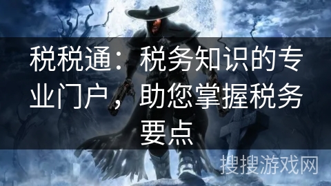 税税通：税务知识的专业门户，助您掌握税务要点