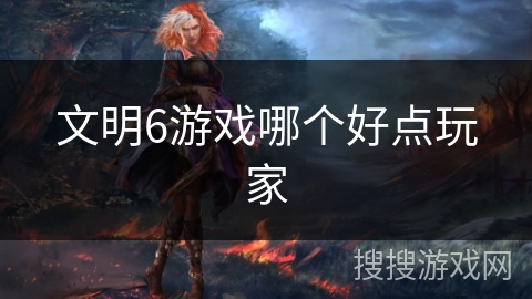 文明6游戏哪个好点玩家
