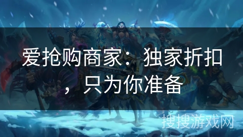 爱抢购商家：独家折扣，只为你准备