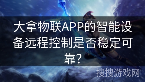 大拿物联APP的智能设备远程控制是否稳定可靠？