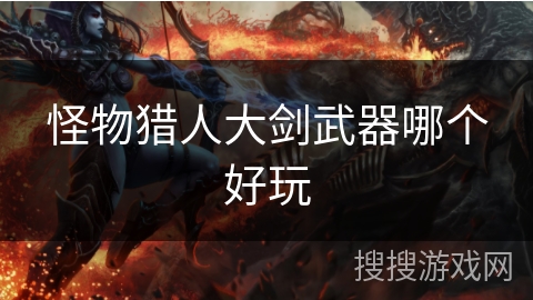 怪物猎人大剑武器哪个好玩