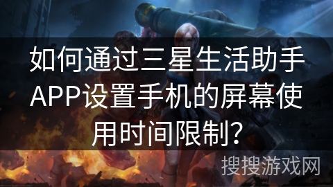 如何通过三星生活助手APP设置手机的屏幕使用时间限制？