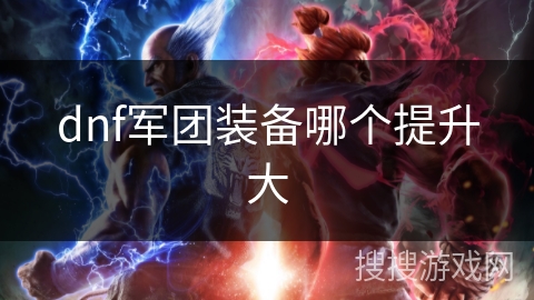 dnf军团装备哪个提升大