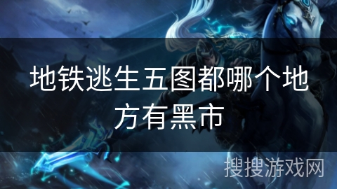 地铁逃生五图都哪个地方有黑市