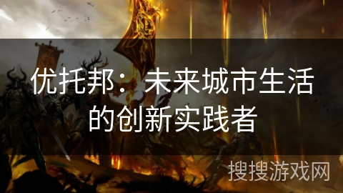 优托邦：未来城市生活的创新实践者