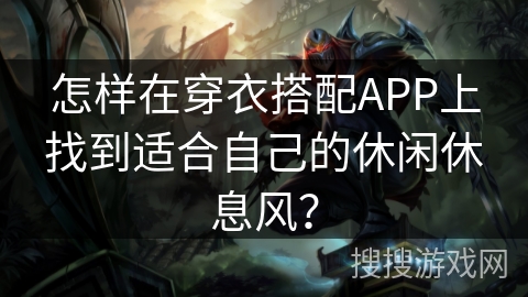 怎样在穿衣搭配APP上找到适合自己的休闲休息风？