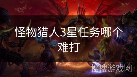 怪物猎人3星任务哪个难打