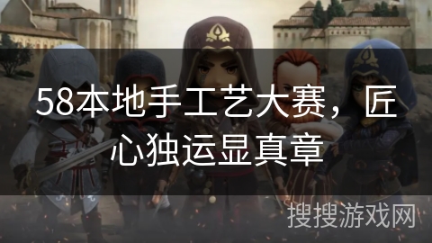 58本地手工艺大赛，匠心独运显真章