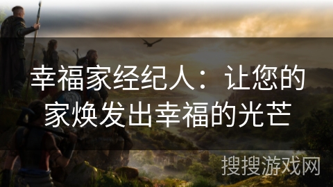 幸福家经纪人：让您的家焕发出幸福的光芒