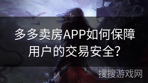 多多卖房APP如何保障用户的交易安全？