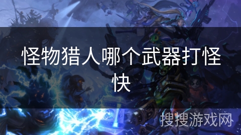 怪物猎人哪个武器打怪快