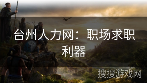 台州人力网:职场求职利器 台州人力网:职场求职利器