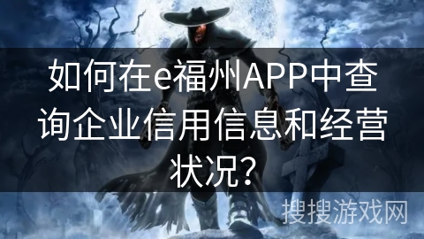 如何在e福州APP中查询企业信用信息和经营状况？