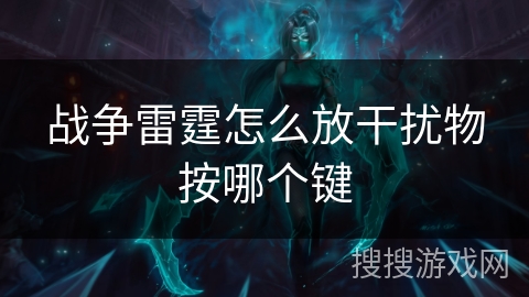 战争雷霆怎么放干扰物按哪个键