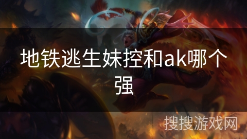 地铁逃生妹控和ak哪个强