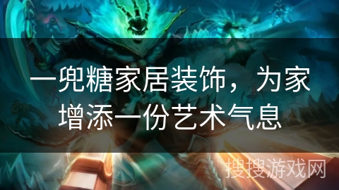 一兜糖家居装饰，为家增添一份艺术气息