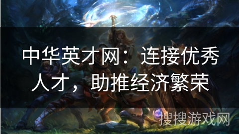 中华英才网:连接优秀人才,助推经济繁荣 中华英才网:连接优秀人才,助推经济繁荣