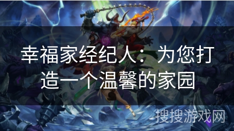 幸福家经纪人:为您打造一个温馨的家园 幸福家经纪人:为您打造一个温馨的家园