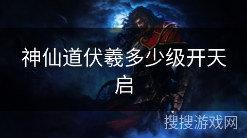 神仙道伏羲多少级开天启