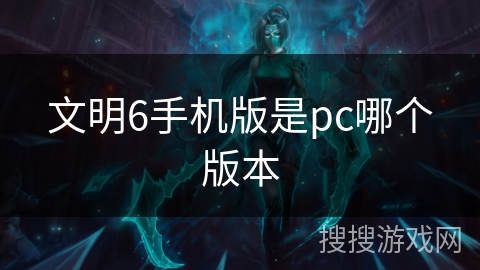 文明6手机版是pc哪个版本