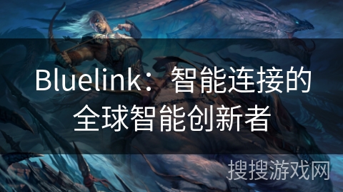 Bluelink：智能连接的全球智能创新者