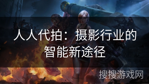 人人代拍：摄影行业的智能新途径