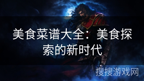 美食菜谱大全：美食探索的新时代
