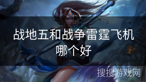 战地五和战争雷霆飞机哪个好