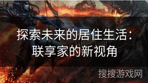 探索未来的居住生活：联享家的新视角