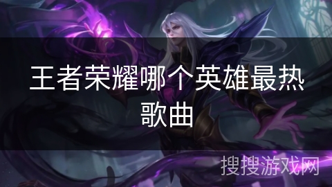 王者荣耀哪个英雄最热歌曲