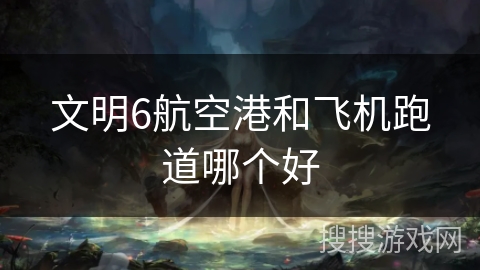 文明6航空港和飞机跑道哪个好