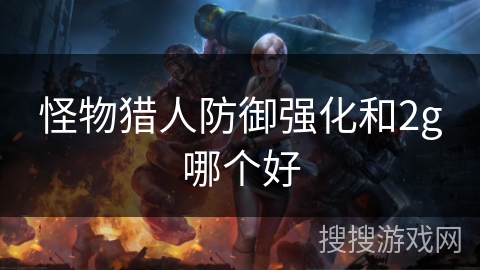 怪物猎人防御强化和2g哪个好