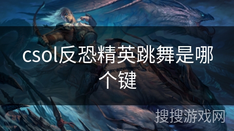 csol反恐精英跳舞是哪个键