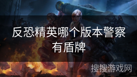 反恐精英哪个版本警察有盾牌