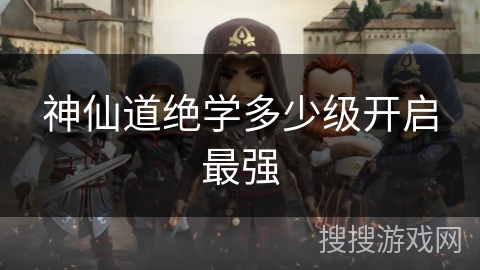 神仙道绝学多少级开启最强 神仙道绝学多少级开启最强