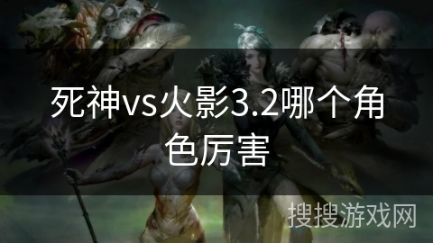 死神vs火影3.2哪个角色厉害