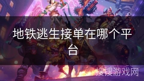 地铁逃生接单在哪个平台