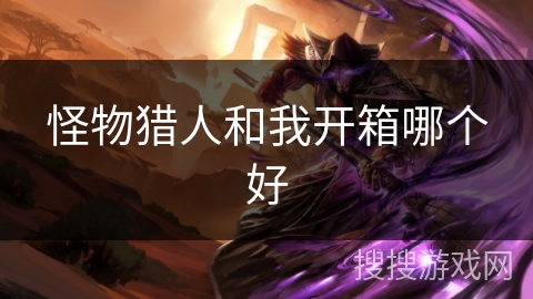 怪物猎人和我开箱哪个好
