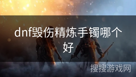 dnf毁伤精炼手镯哪个好