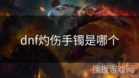 dnf灼伤手镯是哪个