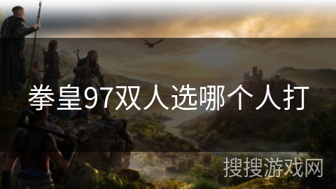 拳皇97双人选哪个人打