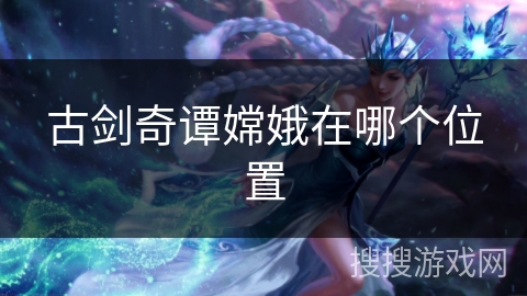 古剑奇谭嫦娥在哪个位置