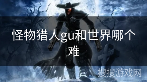 怪物猎人gu和世界哪个难